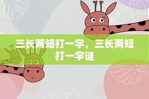 三长两短打一字，三长两短打一字谜