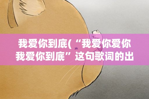 我爱你到底(“我爱你爱你我爱你到底”这句歌词的出处)