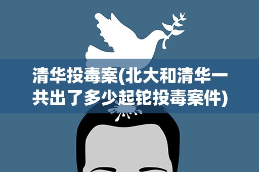 清华投毒案(北大和清华一共出了多少起铊投毒案件)