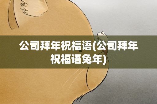 公司拜年祝福语(公司拜年祝福语兔年)