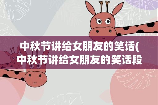 中秋节讲给女朋友的笑话(中秋节讲给女朋友的笑话段子)