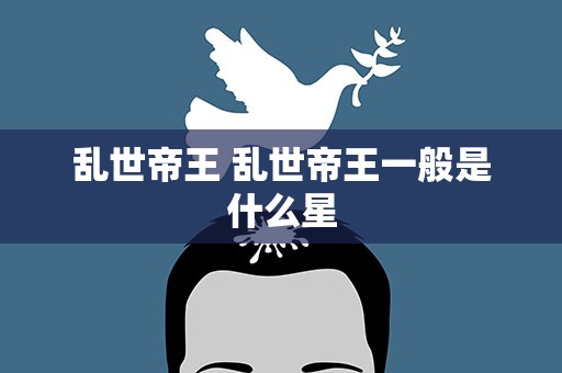 乱世帝王 乱世帝王一般是什么星
