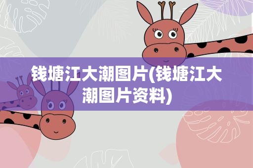 钱塘江大潮图片(钱塘江大潮图片资料)