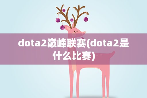 dota2巅峰联赛(dota2是什么比赛)
