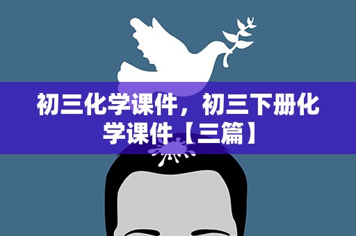 初三化学课件，初三下册化学课件【三篇】