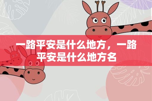 一路平安是什么地方，一路平安是什么地方名