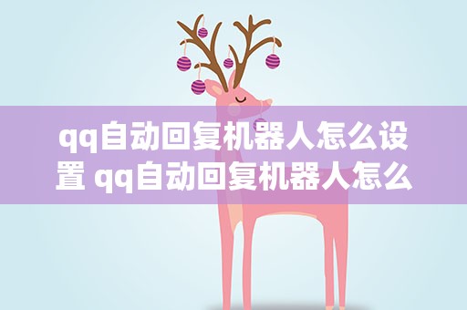 qq自动回复机器人怎么设置 qq自动回复机器人怎么设置的
