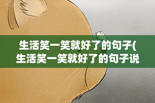 生活笑一笑就好了的句子(生活笑一笑就好了的句子说说)