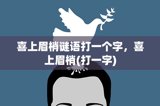 喜上眉梢谜语打一个字，喜上眉梢(打一字)