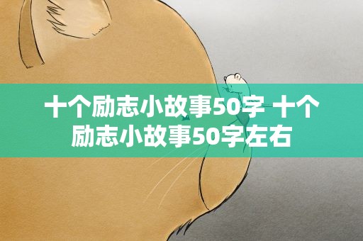 十个励志小故事50字 十个励志小故事50字左右