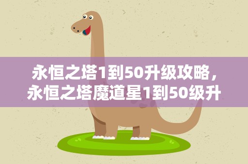 永恒之塔1到50升级攻略，永恒之塔魔道星1到50级升级攻略流程。