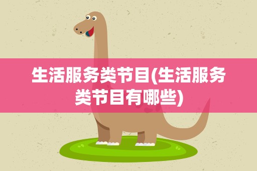 生活服务类节目(生活服务类节目有哪些)