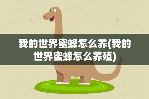 我的世界蜜蜂怎么养(我的世界蜜蜂怎么养殖)