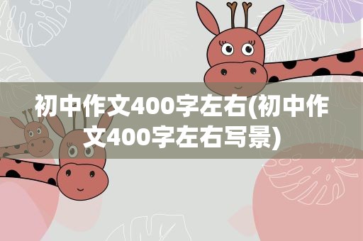 初中作文400字左右(初中作文400字左右写景)