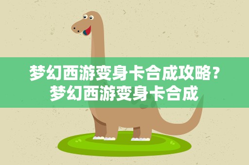 梦幻西游变身卡合成攻略？梦幻西游变身卡合成