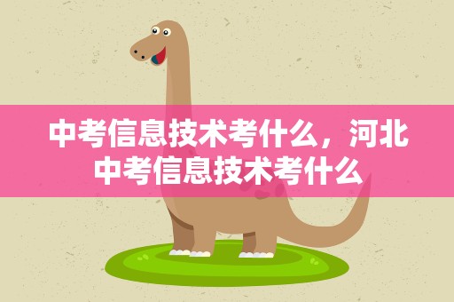 中考信息技术考什么，河北中考信息技术考什么