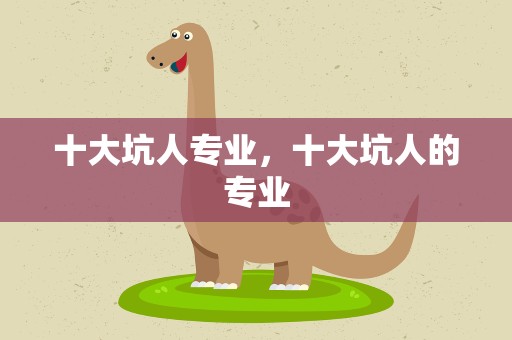 十大坑人专业，十大坑人的专业