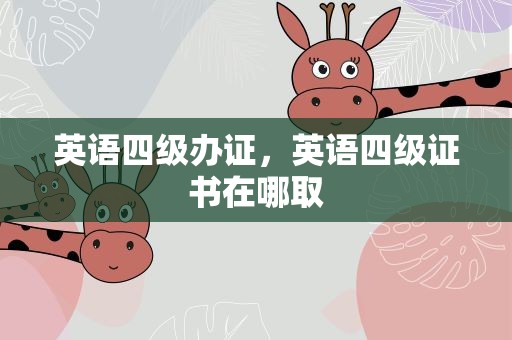 英语四级办证，英语四级证书在哪取