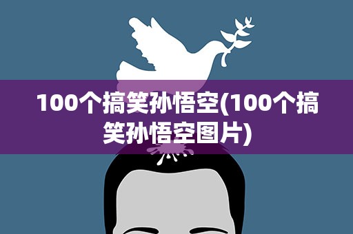 100个搞笑孙悟空(100个搞笑孙悟空图片)