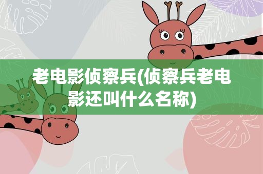 老电影侦察兵(侦察兵老电影还叫什么名称)