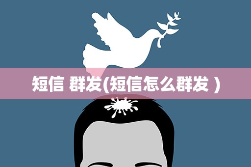 短信 群发(短信怎么群发 )