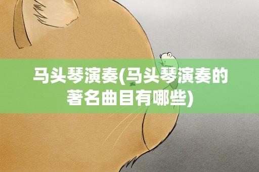马头琴演奏(马头琴演奏的著名曲目有哪些)