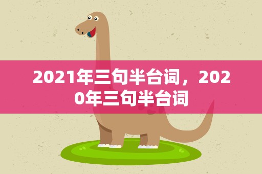2021年三句半台词，2020年三句半台词