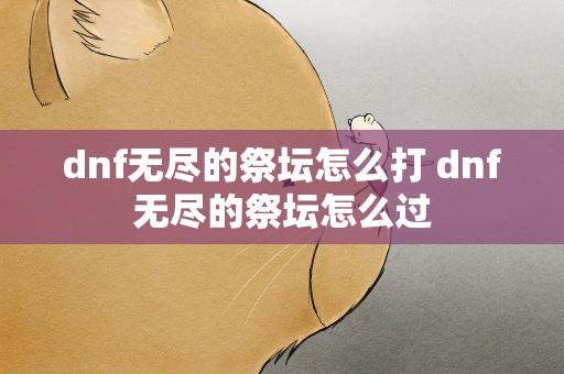 dnf无尽的祭坛怎么打 dnf无尽的祭坛怎么过