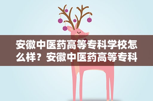 安徽中医药高等专科学校怎么样？安徽中医药高等专科学校怎么样知乎