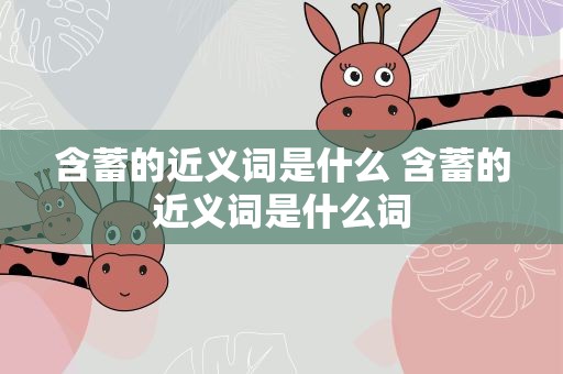含蓄的近义词是什么 含蓄的近义词是什么词