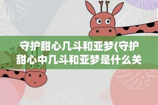 守护甜心几斗和亚梦(守护甜心中几斗和亚梦是什么关系)