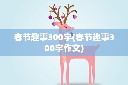 春节趣事300字(春节趣事300字作文)