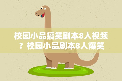 校园小品搞笑剧本8人视频？校园小品剧本8人爆笑