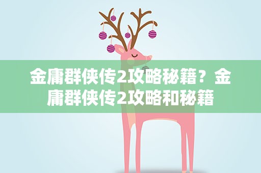 金庸群侠传2攻略秘籍？金庸群侠传2攻略和秘籍