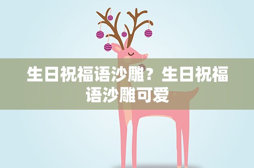 生日祝福语沙雕？生日祝福语沙雕可爱