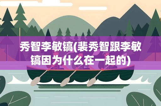 秀智李敏镐(裴秀智跟李敏镐因为什么在一起的)