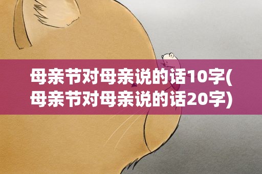母亲节对母亲说的话10字(母亲节对母亲说的话20字)