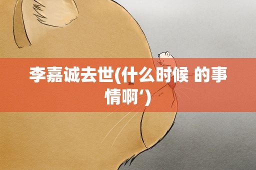 李嘉诚去世(什么时候 的事情啊‘)