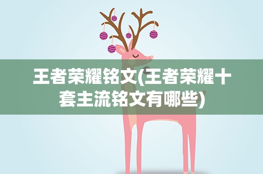 王者荣耀铭文(王者荣耀十套主流铭文有哪些)