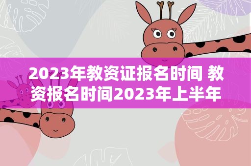2023年教资证报名时间 教资报名时间2023年上半年具体时间