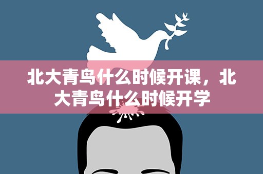北大青鸟什么时候开课，北大青鸟什么时候开学