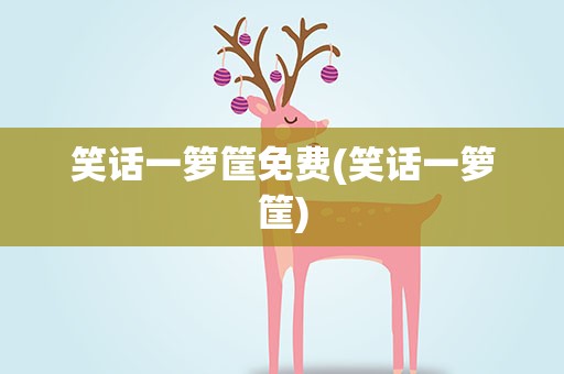 笑话一箩筐免费(笑话一箩筐)