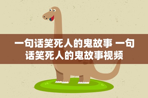 一句话笑死人的鬼故事 一句话笑死人的鬼故事视频