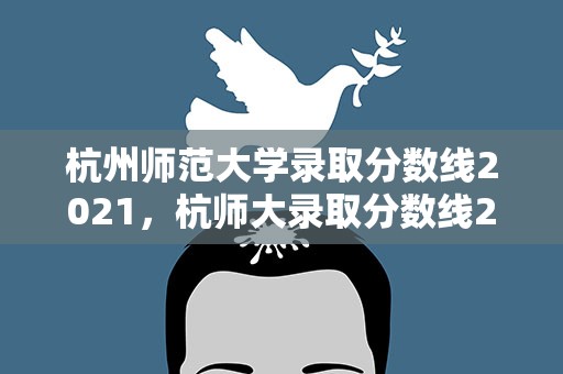 杭州师范大学录取分数线2021，杭师大录取分数线2021
