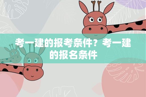 考一建的报考条件？考一建的报名条件
