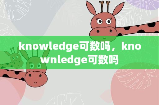 knowledge可数吗，knownledge可数吗