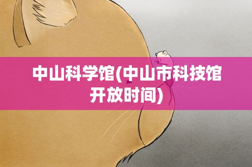 中山科学馆(中山市科技馆开放时间)