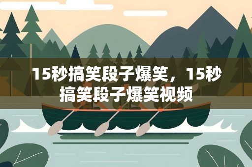 15秒搞笑段子爆笑，15秒搞笑段子爆笑视频