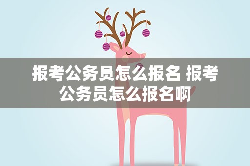 报考公务员怎么报名 报考公务员怎么报名啊