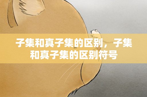 子集和真子集的区别，子集和真子集的区别符号